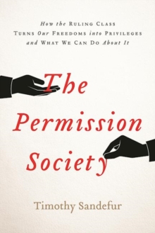 The Permission Society : How the Ruling Class Turns Our Freedoms into Privileges and What We Can Do About It