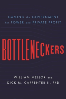 Bottleneckers : Gaming the Government for Power and Private Profit