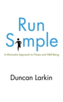 Run Simple : A Minimalist Approach to Fitness and Well-Being