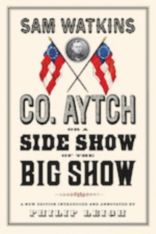 Co. Aytch, or a Side Show of the Big Show : A New Edition Introduced and Annotated by Philip Leigh