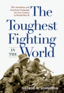 The Toughest Fighting in the World : The Australian and American Campaign for New Guinea in World War II