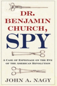 Dr. Benjamin Church, Spy : A Case of Espionage on the Eve of the American Revolution