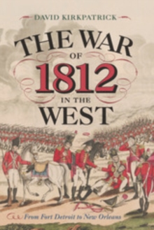 The War of 1812 in the West : From Fort Detroit to New Orleans