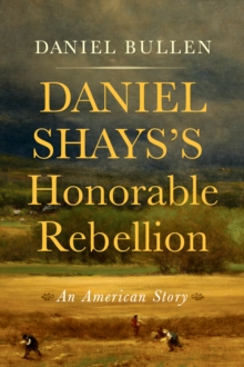 Daniel Shays's Honorable Rebellion : An American Story