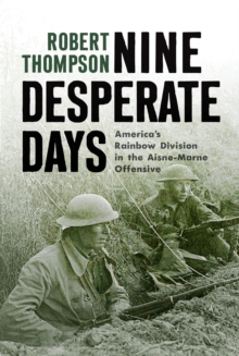 Nine Desperate Days : America's Rainbow Division in the Aisne-Marne Offensive