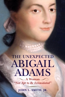 The Unexpected Abigail Adams : A Woman "Not Apt to be Intimidated"