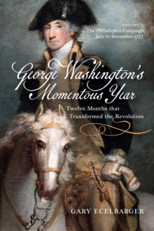 George Washington's Momentous Year: Twelve Months that Transformed the Revolution, Vol. I : The Philadelphia Campaign, July to December 1777