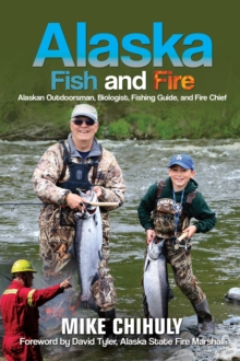 Alaska Fish And Fire : Alaskan Outdoorsman, Biologist, Fishing Guide, and Fire Chief