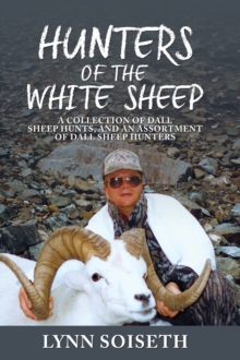 Hunters of the White Sheep : A collection of Dall Sheep Hunts, and an assortment of Dall Sheep Hunters