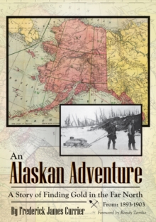 An Alaskan Adventure : A Story of Finding Gold in the Far North From: 1893-1903