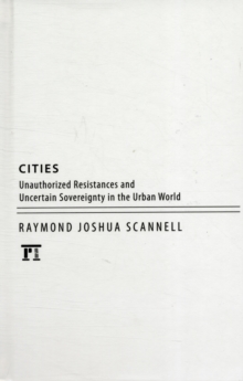 Cities : Unauthorized Resistances and Uncertain Sovereignty in the Urban World, Hardback Book Cities : Unauthorized Resistances and Uncertain Sovereignty in the Urban World, Hardback Book