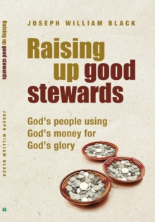 Raising Up Good Stewards : God's People Using God's Money for God's Glory