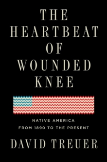 The Heartbeat Of Wounded Knee : Indian America from 1890 to the Present, Hardback Book The Heartbeat Of Wounded Knee : Indian America from 1890 to the Present, Hardback Book