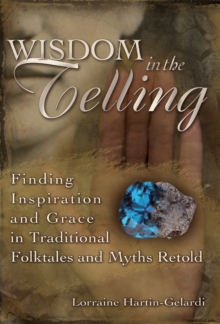 Wisdom in the Telling : Finding Inspiration and Grace in Traditional Folktales and Myths Retold, Hardback Book Wisdom in the Telling : Finding Inspiration and Grace in Traditional Folktales and Myths Retold, Hardback Book