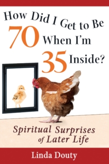 How Did I Get To Be 70 When I'm 35 Inside? e-book : Spiritual Surprises of Later Life