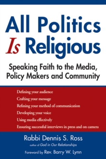 All Politics Is Religious : Speaking Faith to the Media, Policy Makers and Community