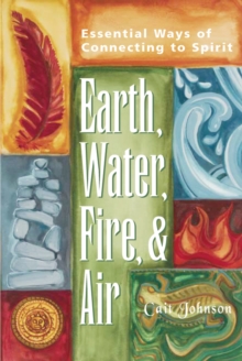 Earth, Water, Fire & Air : Essential Ways of Connecting to Spirit