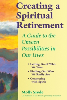 Creating a Spiritual Retirement : A Guide to the Unseen Possibilities in Our Lives