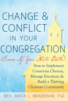 Change & Conflict In Your Congreagation : How to Implement Conscious Choices, Manage Emotions & Build a Thriving Christian Community