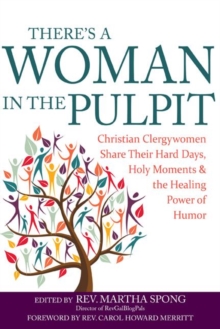 There's A Woman in the Pulpit : Christian Clergywomen Share Their Hard Days, Holy Moments and the Healing Power of Humor