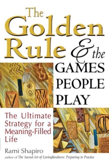 The Golden Rule and the Games People Play : The Ultimate Strategy for a Meaning-Filled Life