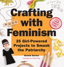 Crafting with Feminism : 25 Girl-Powered Projects to Smash the Patriarchy