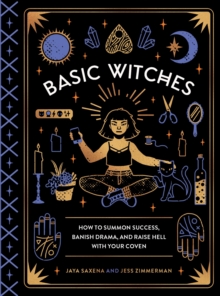 Basic Witches : How to Summon Success, Banish Drama, and Raise Hell with Your Coven