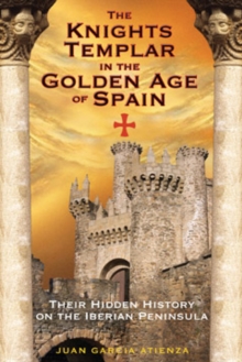 The Knights Templar in the Golden Age of Spain : Their Hidden History on the Iberian Peninsula, Paperback / softback Book The Knights Templar in the Golden Age of Spain : Their Hidden History on the Iberian Peninsula, Paperback / softback Book