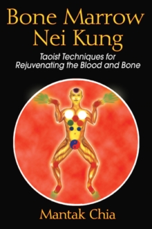 Bone Marrow Nei Kung : Taoist Techniques for Rejuvenating the Blood and Bone