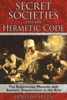 Secret Societies and the Hermetic Code : The Rosicrucian, Masonic, and Esoteric Transmission in the Arts, Paperback / softback Book Secret Societies and the Hermetic Code : The Rosicrucian, Masonic, and Esoteric Transmission in the Arts, Paperback / softback Book