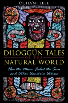 Diloggun Tales of the Natural World : How the Moon Fooled the Sun and Other Santeria Stories, Paperback / softback Book Diloggun Tales of the Natural World : How the Moon Fooled the Sun and Other Santeria Stories, Paperback / softback Book