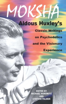 Moksha : Aldous Huxley's Classic Writings on Psychedelics and the Visionary Experience