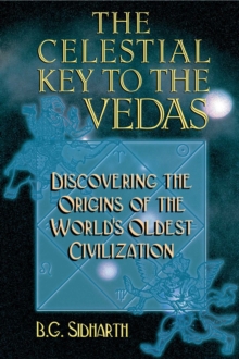 The Celestial Key to the Vedas : Discovering the Origins of the World's Oldest Civilization