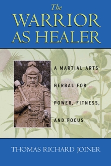 The Warrior As Healer : A Martial Arts Herbal for Power, Fitness, and Focus