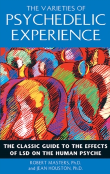 The Varieties of Psychedelic Experience : The Classic Guide to the Effects of LSD on the Human Psyche