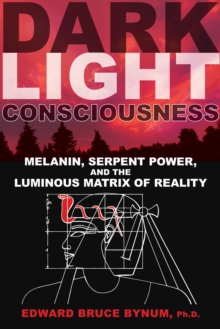 Dark Light Consciousness : Melanin, Serpent Power, and the Luminous Matrix of Reality