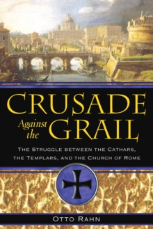 Crusade Against the Grail : The Struggle between the Cathars, the Templars, and the Church of Rome