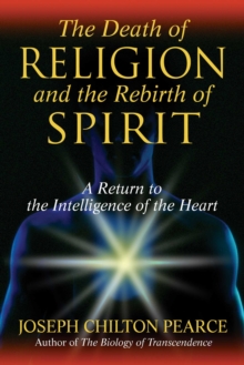 The Death of Religion and the Rebirth of Spirit : A Return to the Intelligence of the Heart