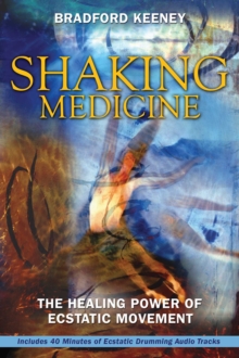 Shaking Medicine : The Healing Power of Ecstatic Movement