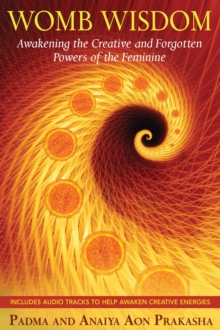 Womb Wisdom : Awakening the Creative and Forgotten Powers of the Feminine