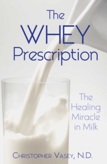 The Whey Prescription : The Healing Miracle in Milk