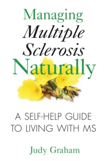 Managing Multiple Sclerosis Naturally : A Self-help Guide to Living with MS