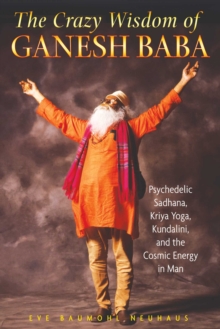 The Crazy Wisdom of Ganesh Baba : Psychedelic Sadhana, Kriya Yoga, Kundalini, and the Cosmic Energy in Man