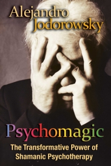 Psychomagic : The Transformative Power of Shamanic Psychotherapy