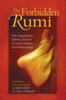 The Forbidden Rumi : The Suppressed Poems Of Rumi On Love, Heresy, And Intoxication