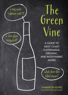 The Green Vine : A Guide to West Coast Sustainable, Organic, and Biodynamic Wineries