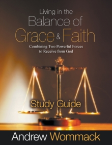 Living in the Balance of Grace and Faith Study Guide : Combining Two Powerful Forces to Receive from God