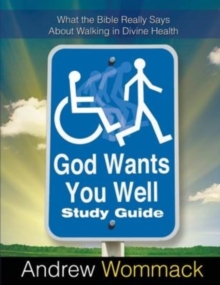 God Wants You Well Study Guide : What the Bible Really Says About Walking in Divine Health