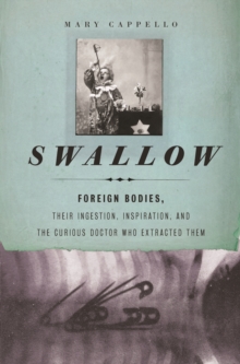 Swallow : Foreign Bodies, Their Ingestion, Inspiration, and the Curious Doctor Who Extracted Them, Paperback / softback Book Swallow : Foreign Bodies, Their Ingestion, Inspiration, and the Curious Doctor Who Extracted Them, Paperback / softback Book