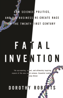 Fatal Invention : How Science, Politics, and Big Business Re-Create Race in the Twenty-first Century